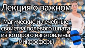 Лекция о важном. Магические и лечебные свойства полевого шпата. Из которого изготовлены микросферы.