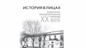 История в лицах.  Культурно просветительное училище. ХХ век