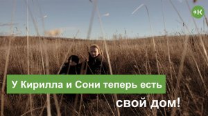 У Кирилла и Сони теперь есть свой дом!