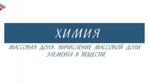 8 класс - Химия - Массовая доля. Вычисление массовой доли элемента в веществе