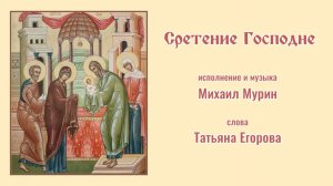 ♪ Сретение Господне (исп. и муз. Михаил Мурин, сл. Татьяна Егорова)