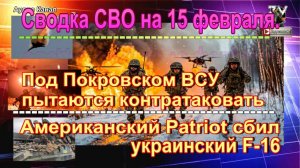 Сводка СВО на 15 февраля. Американский Patriot сбил украинский F-16