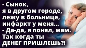 - Сынок, я в другом городе, лежу в больнице, инфаркт у меня... - Да-да, я понял, мам. Так когда...