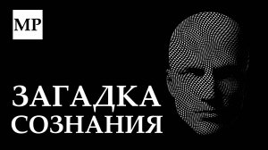 ЗАГАДКА СОЗНАНИЯ: Исследование самой запутанной научной проблемы