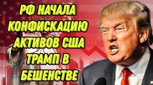 Россия начала конфискацию американских активов. Трамп в бешенстве