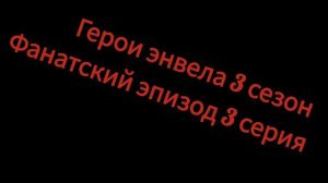 герои энвела 3 сезон (фанатский эпизод) 3 серия