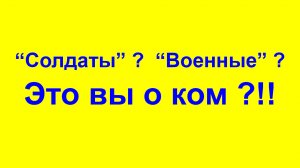 Солдаты ? Военные ? Это вы о ком ?