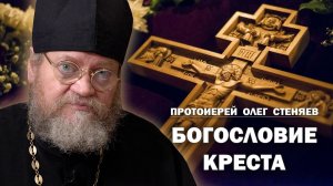 БОГОСЛОВИЕ КРЕСТА. Протоиерей Олег Стеняев