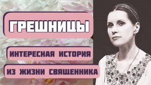 ГРЕШНИЦЫ. Интересная история из жизни. Автор Александр Богатырев. Рассказ из жизни священников