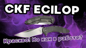 Подробный обзор и тест ножа CKF ECILOP-L (Эцилоп-Б). Разбираем достоинства и недостатки.