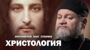 ХРИСТОЛОГИЯ. УЧЕНИЕ О ХРИСТЕ (Полный вариант от 02.02.25). Протоиерей Олег Стеняев