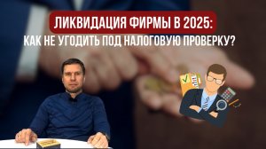 Ликвидация фирмы в 2025: как не угодить под налоговую проверку?