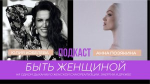 Подкаст Юлии Кобелевой "Быть женщиной", интервью с  Анной Позякиной