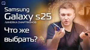 Что купить в линейке Samsung Galaxy s25?