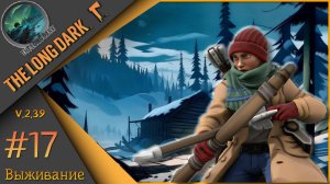 The Long Dark ч.17  - День 19ый...🪓Выжить любой ценой🪓Выживание "сталкер".