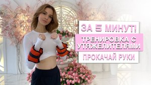 ТРЕНИРОВКА ДЛЯ РУК С УТЯЖЕЛИТЕЛЯМИ | ЗА 5 МИНУТ🌷