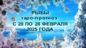 РЫБЫ ТАРО-ПРОГНОЗ С 20 ПО 28 ФЕВРАЛЯ 2025 ГОДА