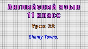 Английский язык 11 класс (Урок№32 - Shanty Towns.)