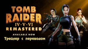 Tomb Raider IV-VI Remastered - Launch Trailer. Перевод.