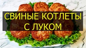 Рецепт свиных котлет с луком и специями. Как приготовить свиные котлеты