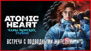 Atomic Heart: Enchantment Under the Sea ВСТРЕЧА С ПОДВОДНЫМИ ЖИТЕЛЯМИ # 3