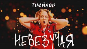 НЕВЕЗУЧАЯ | Трейлер | комедия, мелодрама