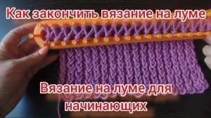 Как закончить вязание на луме. Вязание на луме