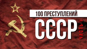 100 "ПРЕСТУПЛЕНИЙ" СССР | Часть I. Политика