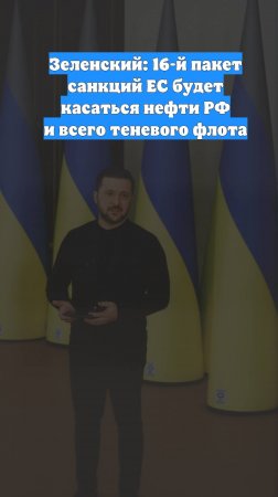 Зеленский: 16-й пакет санкций ЕС будет касаться нефти РФ и всего теневого флота