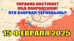 Наступление ВСУ под Покровском! Кто взорвал Чернобыль? 15 февраля 2025