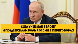 США унизили Европу и поддержали роль России в переговорах