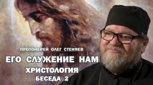 ХРИСТОЛОГИЯ. БЕСЕДА 2. ЕГО СЛУЖЕНИЕ НАМ. Протоиерей Олег Стеняев