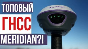 Лучший ГНСС приемник от Meridian!?