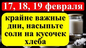 17, 18, 19 февраля крайне важные дни для каждого, насыпьте соли на кусочек хлеба на достаток в доме