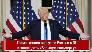 Трамп захотел вернуть в Россию в G7 и воссоздать «Большую восьмерку»