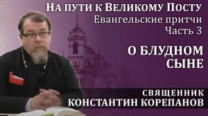 На пути к Великому посту. Часть 3. О блудном сыне | о. Константин Корепанов