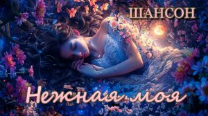 Новинка Шансон || Нежная моя || Песни о любви