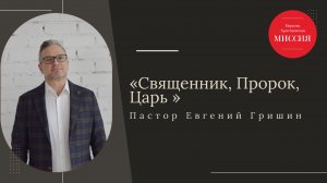 Тема : "Священник, Пророк, Царь" Пастор Евгений Гришин 16.02.2025