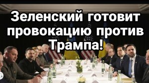 ЗЕЛЕНСКИЙ ГОТОВИТ ПРОВОКАЦИЮ ПРОТИВ ТРАМПА!