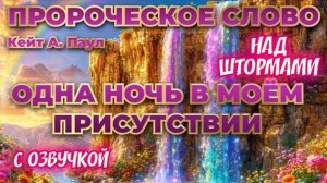 ПРОРОЧЕСКОЕ СЛОВО
«ОДНА НОЧЬ В МОЁМ ПРИСУТСТВИИ».
 НАД ШТОРМАМИ. С озвучкой. 
Кейт А. Паул