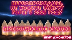 ПЕРВОПРОХОДЦЫ, НЕ ХОДИТЕ ВОКРУГ ГОРЫ В 2025 ГОДУ! ПРОРОЧЕСКОЕ СЛОВО. Нейт Джонстон