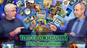 ТОП-10 ОЖИДАНИЙ 2025-го года. Часть 1