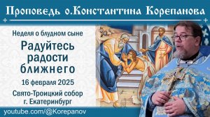 Радуйтесь радости ближнего. Проповедь о. Константина Корепанова Неделю о блудном сыне