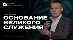 ОСНОВАНИЕ ВЕЛИКОГО СЛУЖЕНИЯ/ОЛЕГ ИЛЬИН