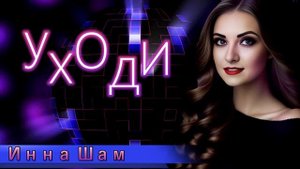 Инна Шам - УХОДИ (ОЧЕНЬ КРАСИВАЯ ПЕСНЯ!!!)