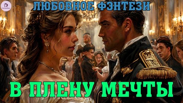 АУДИОКНИГА ЛЮБОВНОЕ ФЭНТЕЗИ: В ПЛЕНУ МЕЧТЫ. КНИГА 1 смотреть онлайн