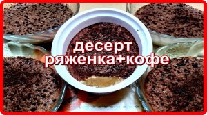 простейший легкий  ДЕСЕРТ ИЗ РЯЖЕНКИ и КОФЕ лакомство на каждый день