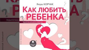 Януш Корчак – Как любить ребенка. [Аудиокнига]