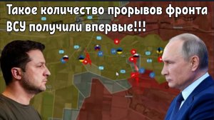 Такое количество прорывов фронта ВСУ получили впервые!!!