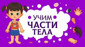 УЧИМСЯ ГОВОРИТЬ. ИЗУЧАЕМ ЧАСТИ ТЕЛА.